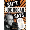 Sh*t Joe Rogan Says: An Unauthorized Collection of Quotes and Common Sense from the Man Who Talks to Everybody