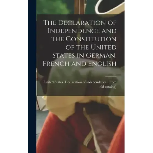 The Declaration of Independence and the Constitution of the United States in German, French and English