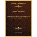 Among the Adepts: The Brotherhood of the Golden and Rosy Cross and Their Occult and Mysterious Powers