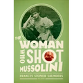 The Woman Who Shot Mussolini: A Biography