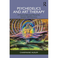 Psychedelics and Art Therapy: A Trauma-Informed Manual for Somatic Self-Discovery