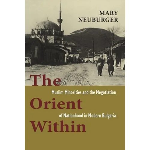The Orient Within: Muslim Minorities and the Negotiation of Nationhood in Modern Bulgaria