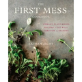 The First Mess Cookbook: Vibrant Plant-Based Recipes to Eat Well Through the Seasons