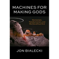 Machines for Making Gods: Mormonism, Transhumanism, and Worlds Without End