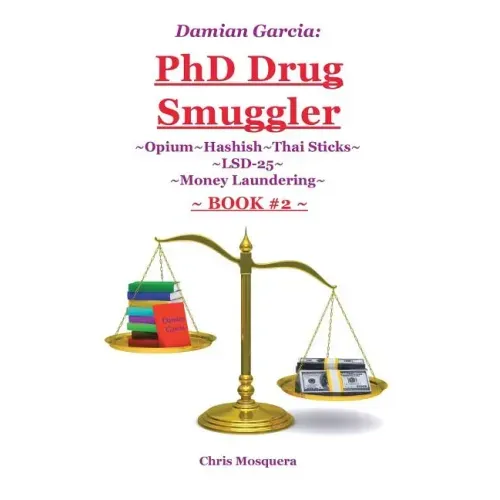 Damian Garcia: PhD Drug Smuggler Book 2: Opium Hashish Thai Sticks LSD-25 Money Laundering