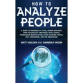 How to Analyze People: A Guide to Personality Types, Human Behavior, Dark Psychology, Emotional Intelligence, Persuasion, Manipulation, Speed