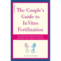 The Couple's Guide to in Vitro Fertilization: Everything You Need to Know to Maximize Your Chances of Success