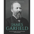 James Garfield: The Life and Legacy of the Second President to Be Assassinated