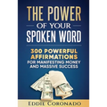 The Power Of Your Spoken Word: 300 Powerful Affirmations for Manifesting Money and Massive Success
