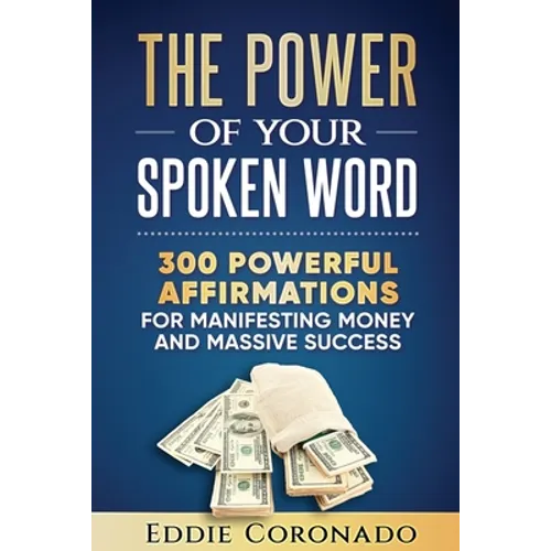 The Power Of Your Spoken Word: 300 Powerful Affirmations for Manifesting Money and Massive Success