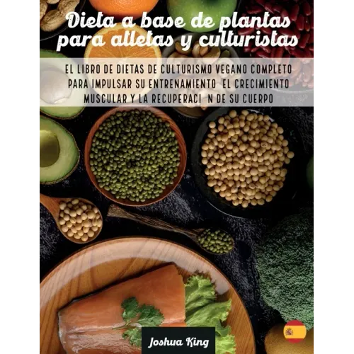 Dieta A Base De Plantas Para Atletas Y culturistas: El libro de dietas de culturismo vegano completo para impulsar su entrenamiento, el crecimiento mu