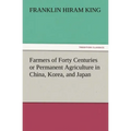 Farmers of Forty Centuries or Permanent Agriculture in China, Korea, and Japan