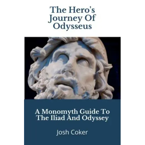 The Hero's Journey Of Odysseus: A Monomyth Guide to the Iliad and Odyssey