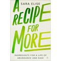 A Recipe for More: Ingredients for a Life of Abundance and Ease