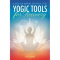 Yogic Tools for Recovery: A Guide for Working the Twelve Steps