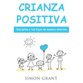 Crianza positiva: Disciplina a tus hijos de manera amorosa