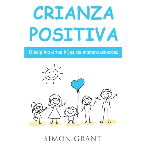Crianza positiva: Disciplina a tus hijos de manera amorosa