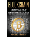 Blockchain: Step By Step Guide To Understanding The Blockchain Revolution And The Technology Behind It