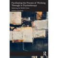 Facilitating the Process of Working Through in Psychotherapy: Mastering the Middle Game