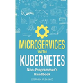 Microservices with Kubernetes: Non-Programmer's Handbook