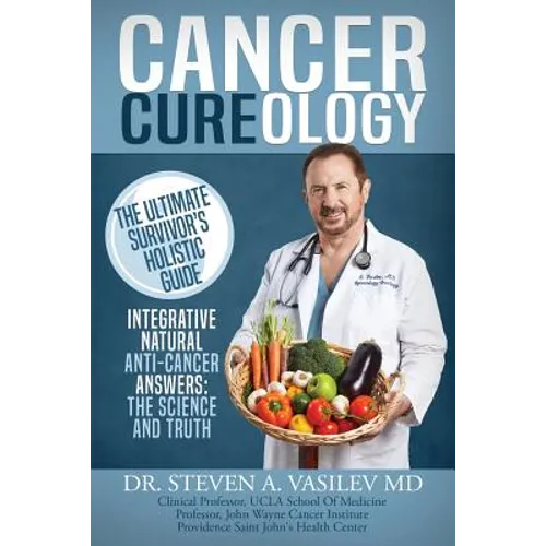 Cancer Cureology: The Ultimate Survivor's Holistic Guide: Integrative, Natural, Anti-Cancer Answers: The Science And Truth