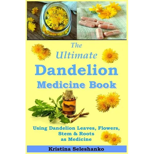 The Ultimate Dandelion Medicine Book: 40 Recipes for Using Dandelion Leaves, Flowers, Stems & Roots as Medicine