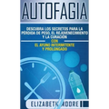 Autofagia: Descubra los Secretos para la Pérdida de Peso, el Rejuvenecimiento y la Curación con el Ayuno Intermitente y Prolongado (Spanish Edition)