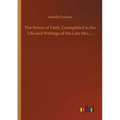 The Power of Faith, Exemplified in the Life and Writings of the Late Mrs. ...