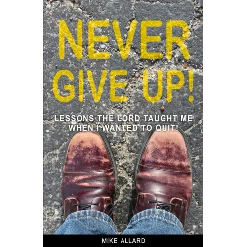 Never Give Up!: Lessons the Lord Taught Me When I Wanted to Quit!