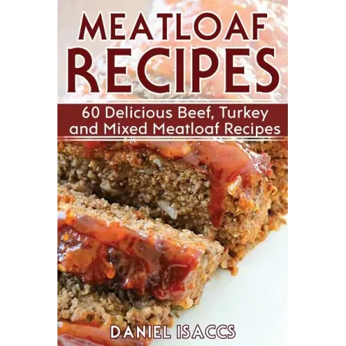 Meatloaf Recipes: Make Delicious Homemade Meatloaf with this Cookbook, Beef, Mixed Meat, Turkey, Impress Friends and Family with these M