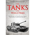 The Tanks of the World Wars: The History of Tank Warfare during World War I and World War II