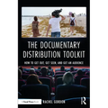 The Documentary Distribution Toolkit: How to Get Out, Get Seen, and Get an Audience