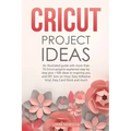Cricut Project Ideas: An illustrated guide with 35 Cricut projects explained step by step plus 100 DIY ideas to inspire you.