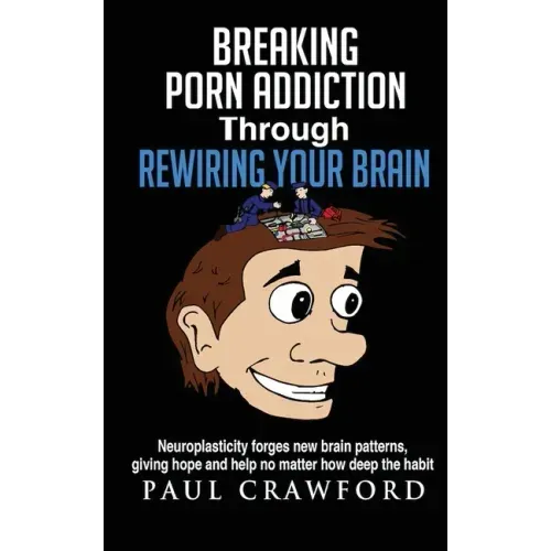 Breaking Porn Addiction Through Rewiring Your Brain: Neuroplasticity forges new brain patterns, giving hope and help no matter how deep the habit
