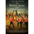 The British Army in the 19th Century: The History of the Soldiers Who Defeated Napoleon and Oversaw the World's Greatest Empire