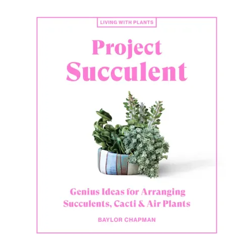 Project Succulent: Genius Ideas for Arranging Succulents, Cacti & Air Plants