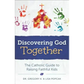 Discovering God Together: The Catholic Guide to Raising Faithful Kids