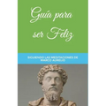 Guía para ser Feliz: Siguiendo las Meditaciones de Marco Aurelio