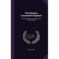 Tom Keenan, Locomotive Engineer: A Story of Fifty Years On the Rail As Told by Himself
