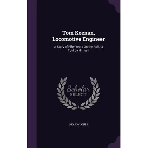Tom Keenan, Locomotive Engineer: A Story of Fifty Years On the Rail As Told by Himself