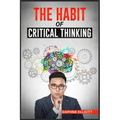 The Habit of Critical Thinking: Change Your Mind and Sharpen Your Thoughts With These Powerful Routines (2022 Guide for Beginners)