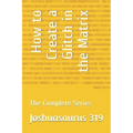 How to Create a Glitch in the Matrix: The Complete Series