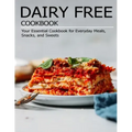 Dairy Free Cookbook: Your Essential Cookbook for Everyday Meals, Snacks, and Sweets