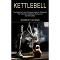 Kettlebell: The Ultimate Kettlebell Workout to Get Shredded (The Beginner's and Advance Guide to Kettlebells)