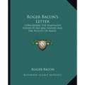 Roger Bacon's Letter: Concerning the Marvelous Power of Art and Nature and the Nullity of Magic