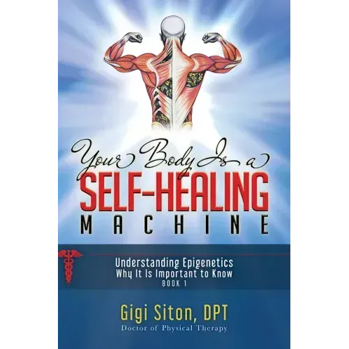 Your Body Is a Self-Healing Machine Book 1: Understanding Epigenetics - Why It Is Important to Know