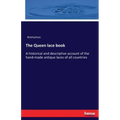 The Queen lace book: A historical and descriptive account of the hand-made antique laces of all countries