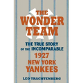 The Wonder Team: The True Story of the Incomparable 1927 New York Yankees