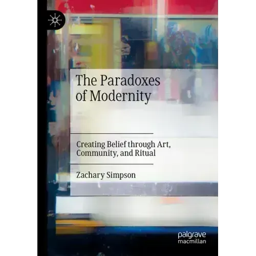 The Paradoxes of Modernity: Creating Belief Through Art, Community, and Ritual