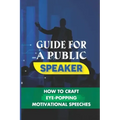 Guide For A Public Speaker: How To Craft Eye-Popping Motivational Speeches: A Great Motivational Speaker